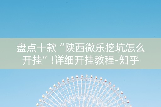 盘点十款“陕西微乐挖坑怎么开挂”!详细开挂教程-知乎