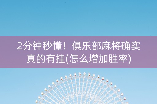 2分钟秒懂！俱乐部麻将确实真的有挂(怎么增加胜率)