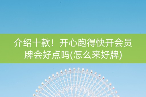 介绍十款！开心跑得快开会员牌会好点吗(怎么来好牌)