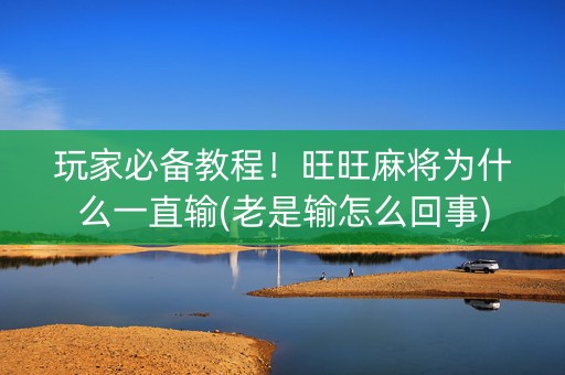 玩家必备教程！旺旺麻将为什么一直输(老是输怎么回事)