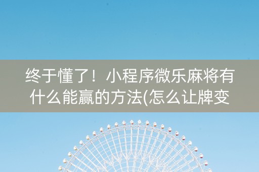 终于懂了！小程序微乐麻将有什么能赢的方法(怎么让牌变好)