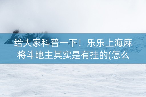 给大家科普一下！乐乐上海麻将斗地主其实是有挂的(怎么才能调胜率)