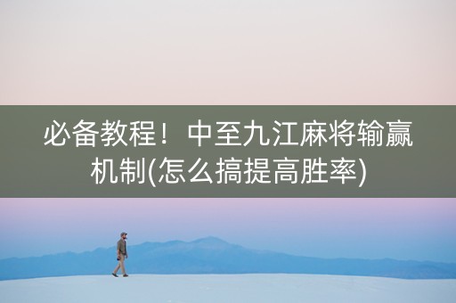 必备教程！中至九江麻将输赢机制(怎么搞提高胜率)