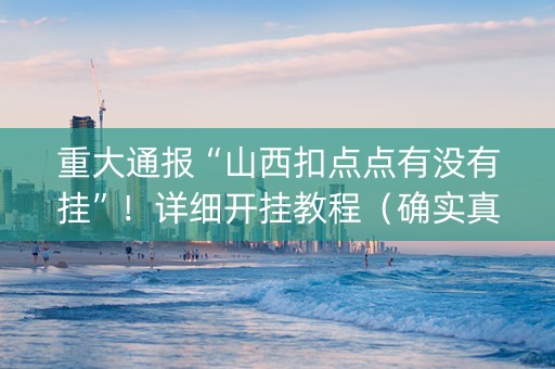 重大通报“山西扣点点有没有挂”！详细开挂教程（确实真的有挂)-知乎