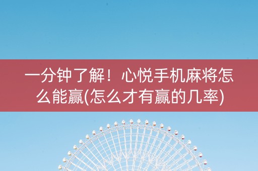 一分钟了解！心悦手机麻将怎么能赢(怎么才有赢的几率)