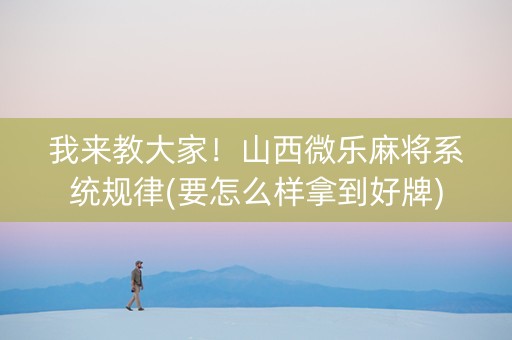 我来教大家！山西微乐麻将系统规律(要怎么样拿到好牌)