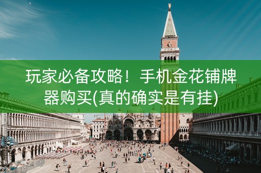 玩家必备攻略！手机金花铺牌器购买(真的确实是有挂)