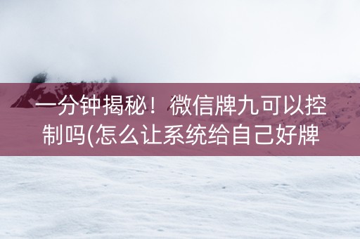 一分钟揭秘！微信牌九可以控制吗(怎么让系统给自己好牌)