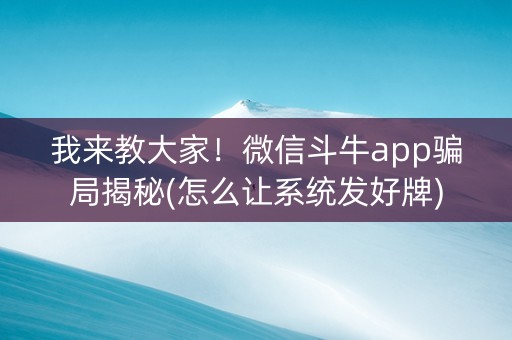 我来教大家！微信斗牛app骗局揭秘(怎么让系统发好牌)