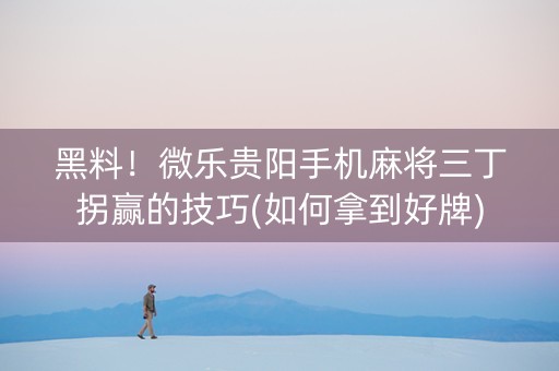 黑料！微乐贵阳手机麻将三丁拐赢的技巧(如何拿到好牌)