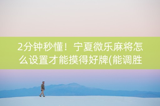 2分钟秒懂！宁夏微乐麻将怎么设置才能摸得好牌(能调胜率吗)