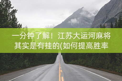 一分钟了解！江苏大运河麻将其实是有挂的(如何提高胜率)