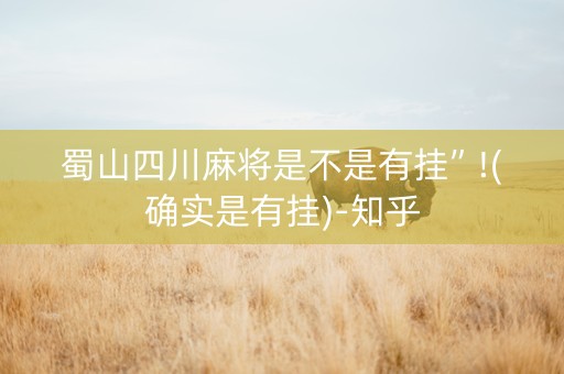蜀山四川麻将是不是有挂”!(确实是有挂)-知乎