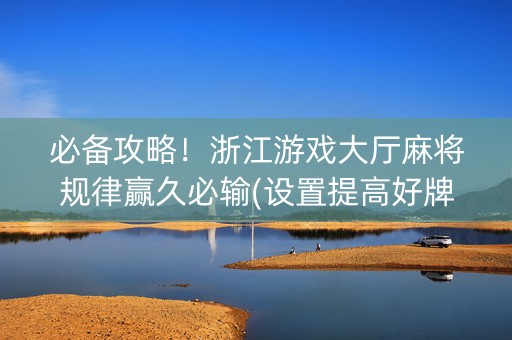 必备攻略！浙江游戏大厅麻将规律赢久必输(设置提高好牌几率)