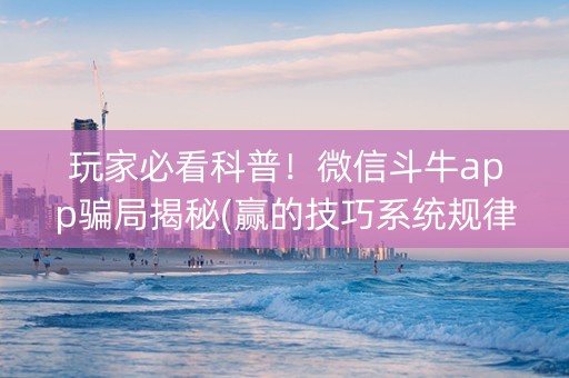 玩家必看科普！微信斗牛app骗局揭秘(赢的技巧系统规律)
