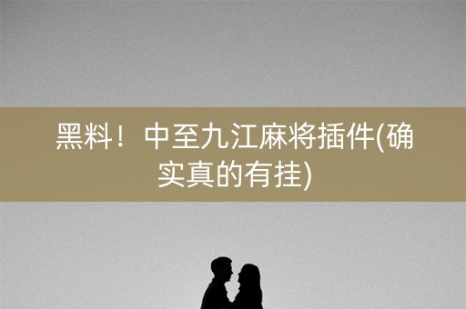 黑料！中至九江麻将插件(确实真的有挂)