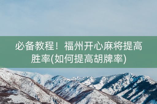 必备教程！福州开心麻将提高胜率(如何提高胡牌率)