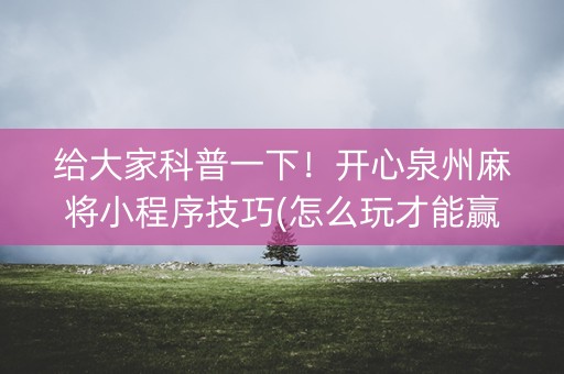 给大家科普一下！开心泉州麻将小程序技巧(怎么玩才能赢)