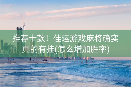 推荐十款！佳运游戏麻将确实真的有挂(怎么增加胜率)
