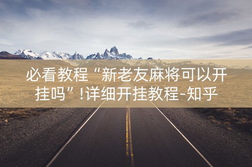 必看教程“新老友麻将可以开挂吗”!详细开挂教程-知乎