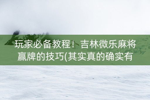 玩家必备教程！吉林微乐麻将赢牌的技巧(其实真的确实有挂)