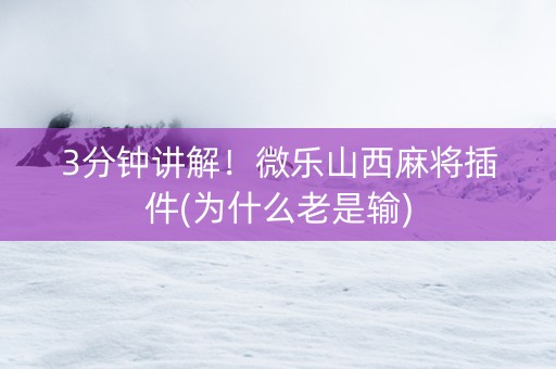 3分钟讲解！微乐山西麻将插件(为什么老是输)