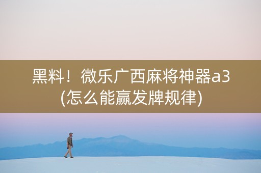 黑料！微乐广西麻将神器a3(怎么能赢发牌规律)