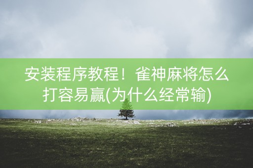 安装程序教程！雀神麻将怎么打容易赢(为什么经常输)