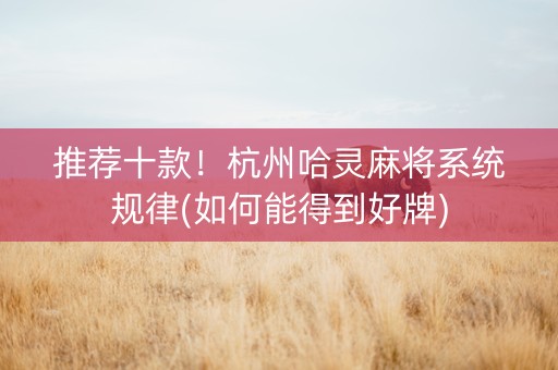 推荐十款！杭州哈灵麻将系统规律(如何能得到好牌)
