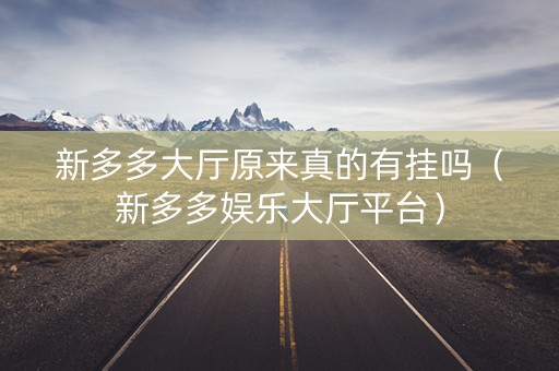 新多多大厅原来真的有挂吗（新多多娱乐大厅平台）