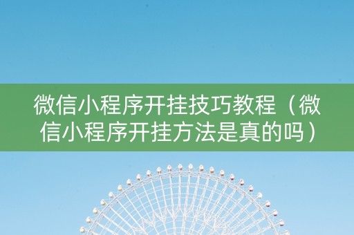 微信小程序开挂技巧教程（微信小程序开挂方法是真的吗）