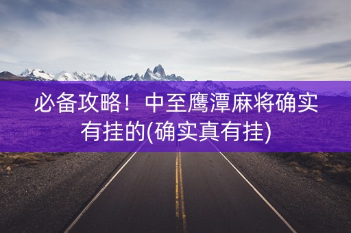 必备攻略！中至鹰潭麻将确实有挂的(确实真有挂)