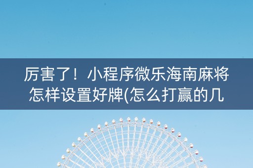 厉害了！小程序微乐海南麻将怎样设置好牌(怎么打赢的几率大)
