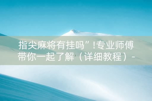 指尖麻将有挂吗”!专业师傅带你一起了解（详细教程）-知乎