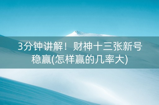 3分钟讲解！财神十三张新号稳赢(怎样赢的几率大)