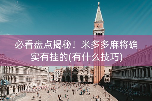 必看盘点揭秘！米多多麻将确实有挂的(有什么技巧)