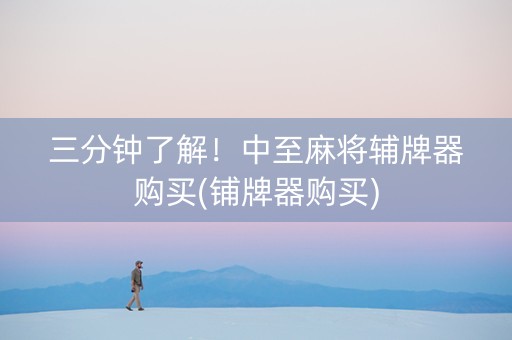 三分钟了解！中至麻将辅牌器购买(铺牌器购买)