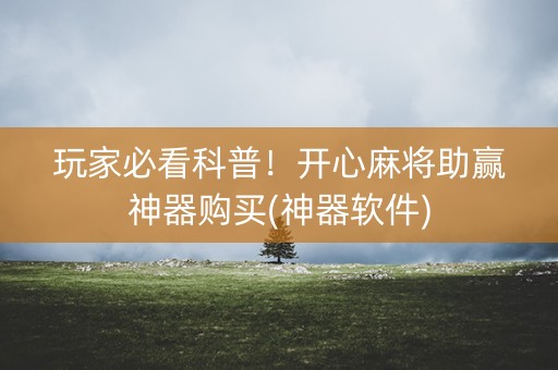 玩家必看科普！开心麻将助赢神器购买(神器软件)