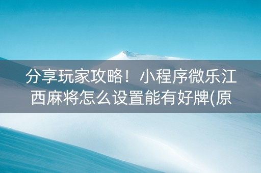 分享玩家攻略！小程序微乐江西麻将怎么设置能有好牌(原来真的有挂)