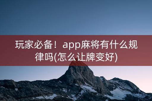 玩家必备！app麻将有什么规律吗(怎么让牌变好)