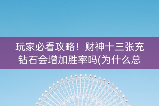 玩家必看攻略！财神十三张充钻石会增加胜率吗(为什么总是输)