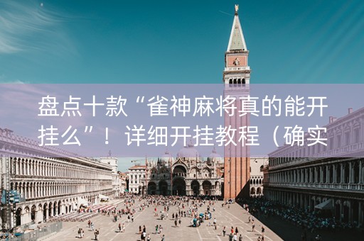 盘点十款“雀神麻将真的能开挂么”！详细开挂教程（确实真的有挂)-知乎
