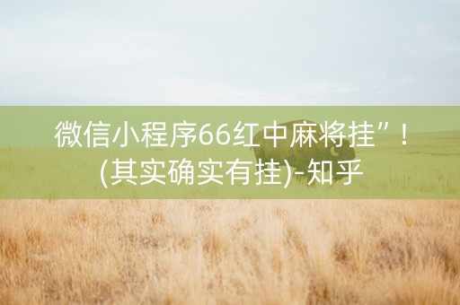 微信小程序66红中麻将挂”!(其实确实有挂)-知乎