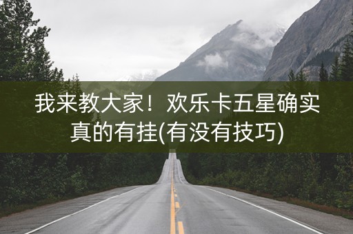 我来教大家！欢乐卡五星确实真的有挂(有没有技巧)