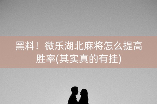黑料！微乐湖北麻将怎么提高胜率(其实真的有挂)