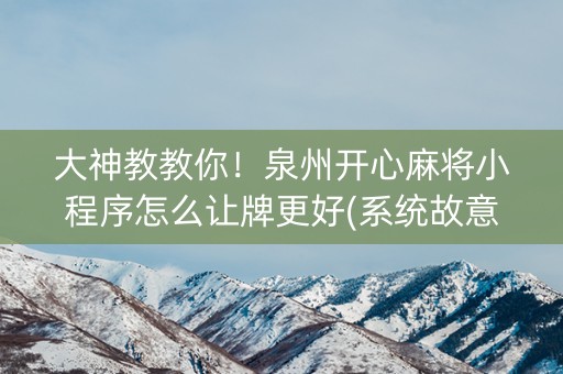 大神教教你！泉州开心麻将小程序怎么让牌更好(系统故意让你输)