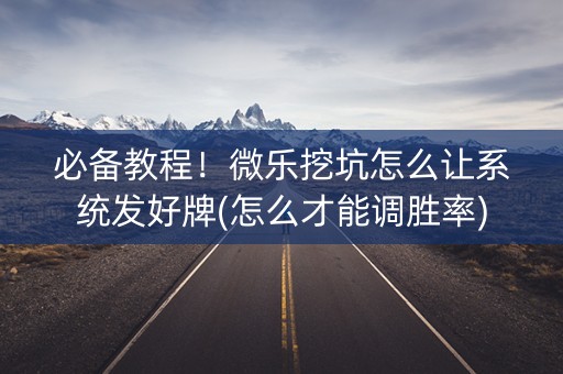 必备教程！微乐挖坑怎么让系统发好牌(怎么才能调胜率)