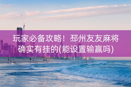玩家必备攻略！邳州友友麻将确实有挂的(能设置输赢吗)
