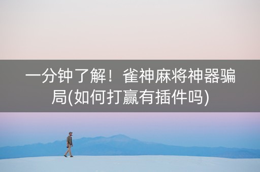 一分钟了解！雀神麻将神器骗局(如何打赢有插件吗)