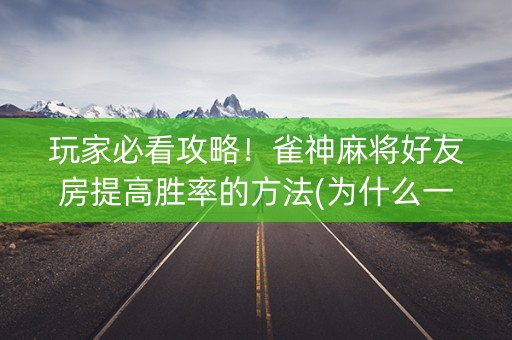 玩家必看攻略！雀神麻将好友房提高胜率的方法(为什么一直输)